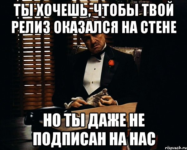 ты хочешь, чтобы твой релиз оказался на стене но ты даже не подписан на нас, Мем Дон Вито Корлеоне