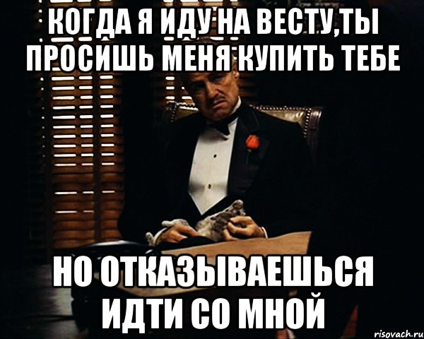 когда я иду на весту,ты просишь меня купить тебе но отказываешься идти со мной, Мем Дон Вито Корлеоне