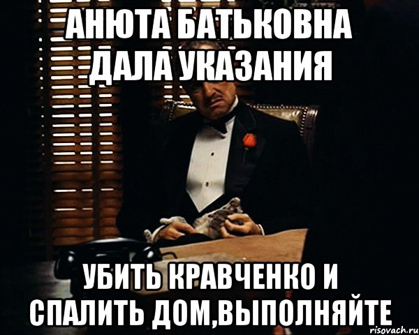 Анюта батьковна дала указания убить кравченко и спалить дом,выполняйте, Мем Дон Вито Корлеоне