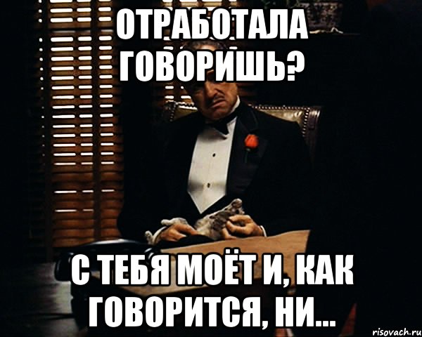 отработала говоришь? с тебя МОЁТ и, как говорится, ни..., Мем Дон Вито Корлеоне