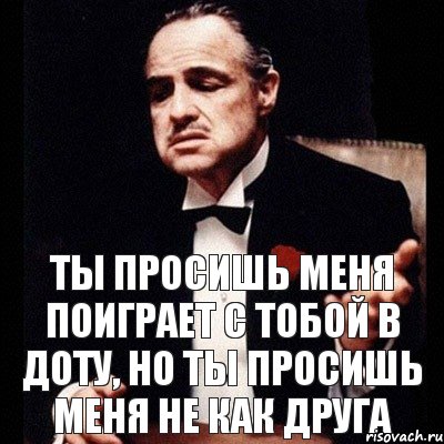 Ты просишь меня поиграет с тобой в доту, но ты просишь меня не как друга, Комикс Дон Вито Корлеоне 1