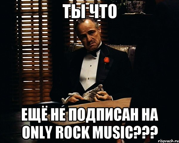 Ты что ещё не подписан на ONLY ROCK MUSIC???, Мем Дон Вито Корлеоне