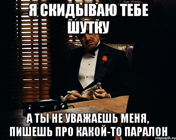 я скидываю тебе шутку а ты не уважаешь меня, пишешь про какой-то паралон, Мем Дон Вито Корлеоне