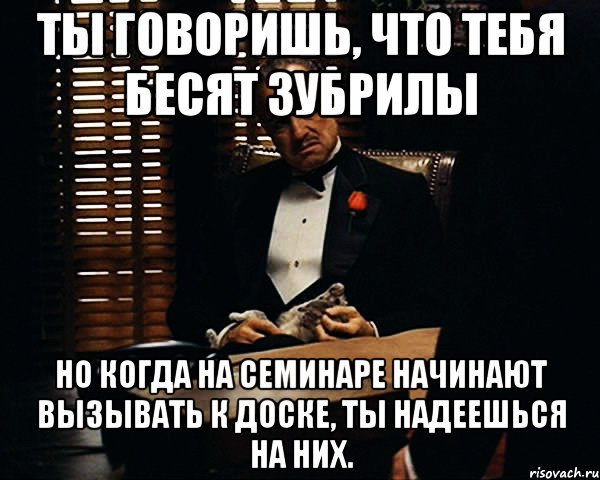 ты говоришь, что тебя бесят зубрилы но когда на семинаре начинают вызывать к доске, ты надеешься на них., Мем Дон Вито Корлеоне