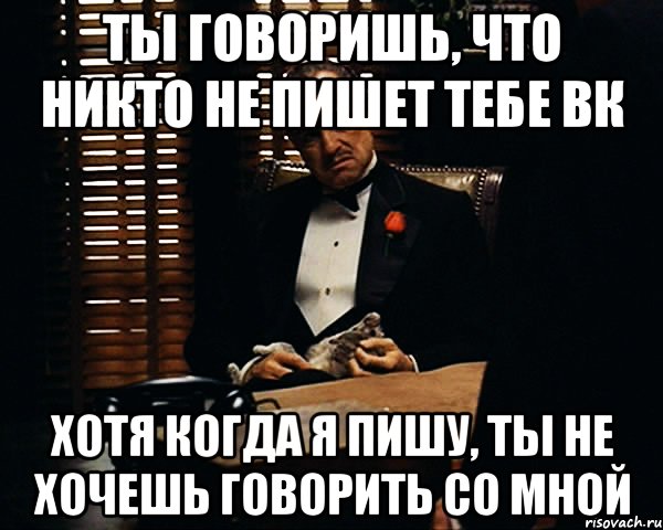 Ты говоришь, что никто не пишет тебе вк Хотя когда я пишу, ты не хочешь говорить со мной, Мем Дон Вито Корлеоне