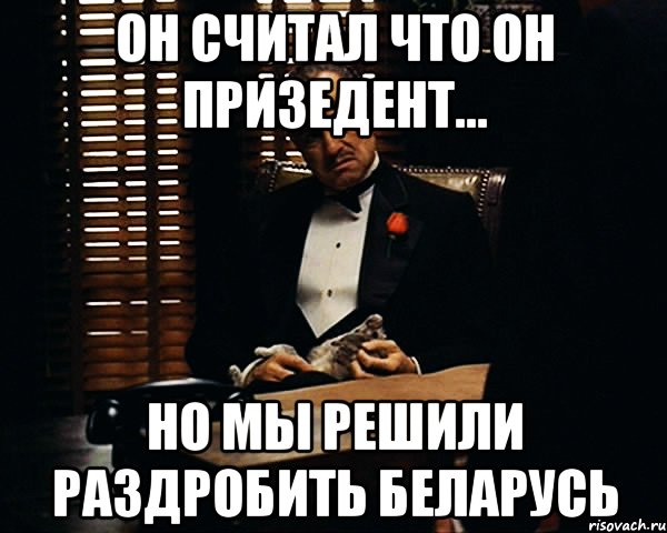 он считал что он призедент... но мы решили раздробить Беларусь, Мем Дон Вито Корлеоне