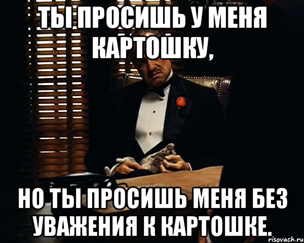 Ты просишь у меня картошку, Но ты просишь меня без уважения к картошке., Мем Дон Вито Корлеоне