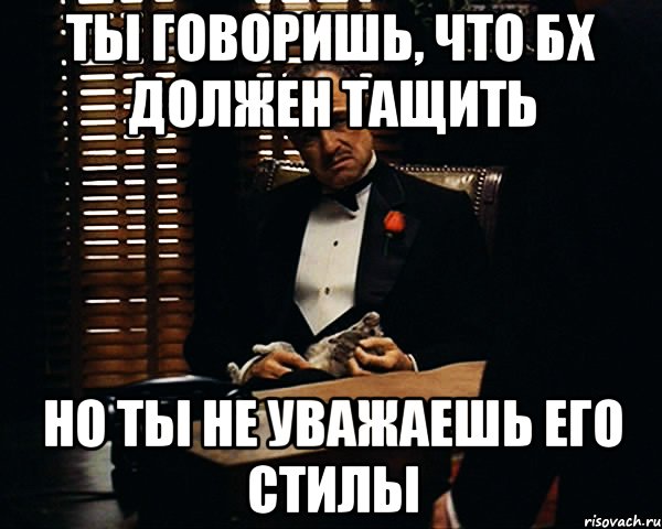 Ты говоришь, что бх должен тащить но ты не уважаешь его стилы, Мем Дон Вито Корлеоне