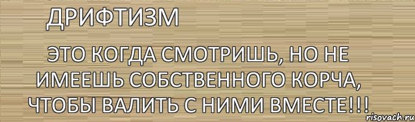 Дрифтизм Это когда смотришь, но не имеешь собственного корча, чтобы валить с ними вместе!!!, Комикс дрифтизм