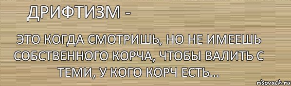 Дрифтизм - Это когда смотришь, но не имеешь собственного корча, чтобы валить с теми, у кого корч есть..., Комикс дрифтизм