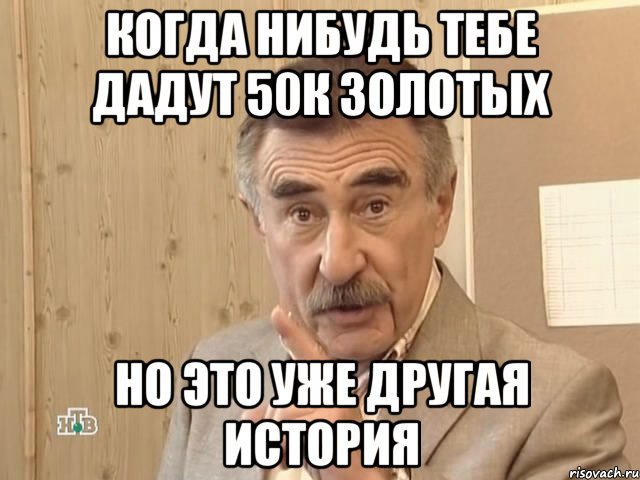 когда нибудь тебе дадут 50к золотых но это уже другая история, Мем Каневский (Но это уже совсем другая история)