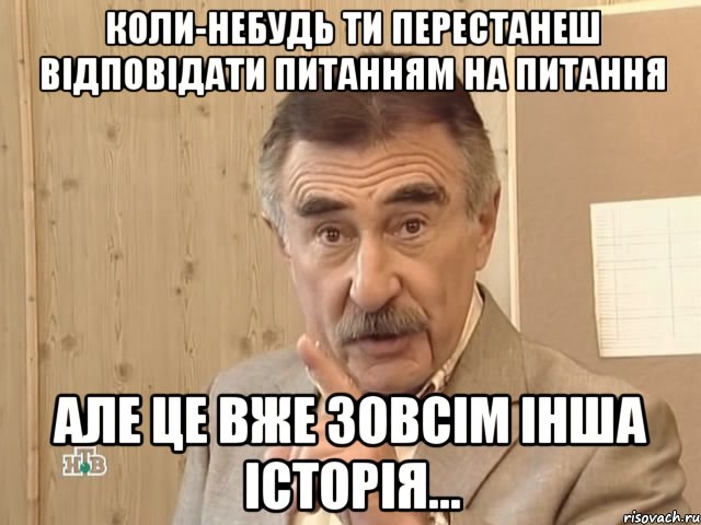 коли-небудь ти перестанеш відповідати питанням на питання але це вже зовсім інша історія..., Мем Каневский (Но это уже совсем другая история)