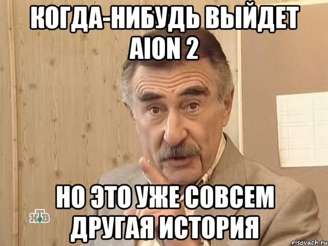 когда-нибудь выйдет Aion 2 но это уже совсем другая история, Мем Каневский (Но это уже совсем другая история)