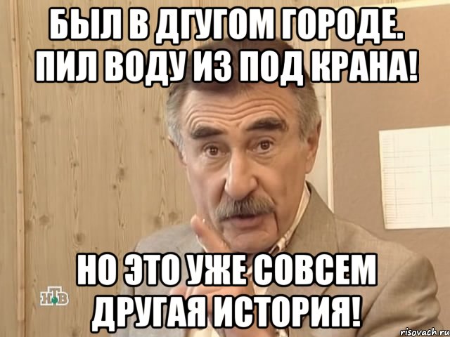 Был в дгугом городе. Пил воду из под крана! Но это уже совсем другая история!, Мем Каневский (Но это уже совсем другая история)