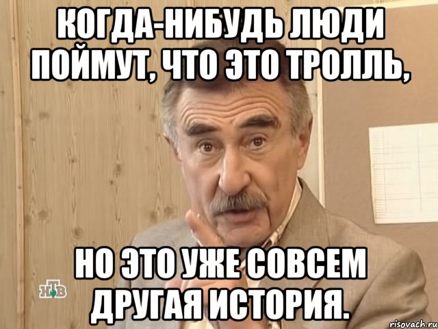 Когда-нибудь люди поймут, что это тролль, но это уже совсем другая история., Мем Каневский (Но это уже совсем другая история)