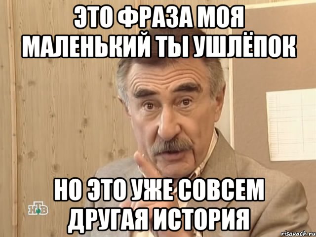 Это фраза моя маленький ты ушлёпок Но это уже совсем другая история, Мем Каневский (Но это уже совсем другая история)