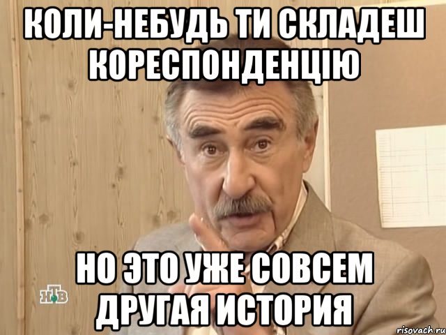 коли-небудь ти складеш кореспонденцію но это уже совсем другая история, Мем Каневский (Но это уже совсем другая история)