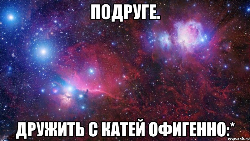 подруге. дружить с катей офигенно:*, Мем  Дружить с тобой офигенно