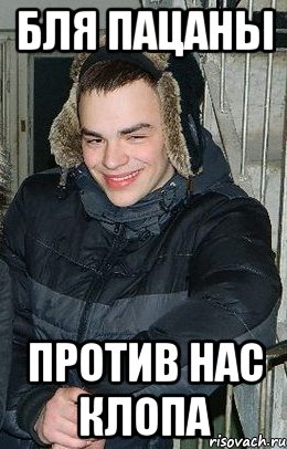 бля пацаны против нас клопа