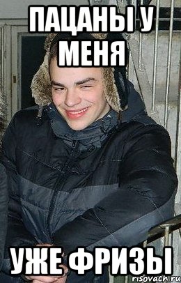 пацаны у меня уже фризы