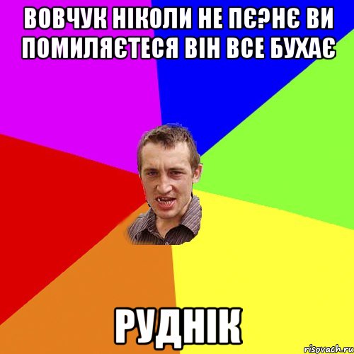 Вовчук ніколи не пє?Нє ви помиляєтеся він все бухає РуДНІК, Мем Чоткий паца