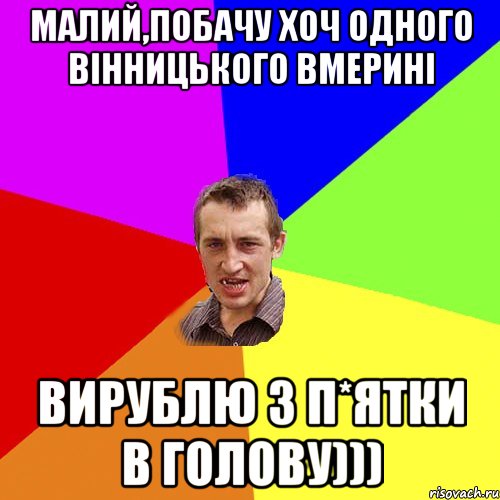 малий,побачу хоч одного вінницького вмерині вирублю з п*ятки в голову))), Мем Чоткий паца