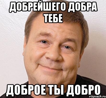 добрейшего добра тебе доброе ты добро, Мем Дукалис Добро