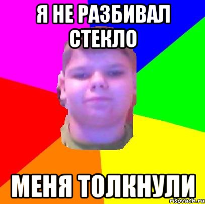 я не разбивал стекло меня толкнули