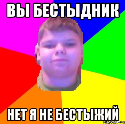Вы бестыдник нет я не бестыжий