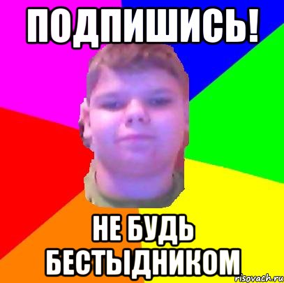 Подпишись! Не будь бестыдником