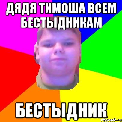 Дядя тимоша всем бестыдникам БЕСТЫДНИК