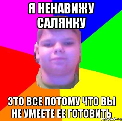 Я ненавижу салянку Это все потому что вы не умеете ее готовить