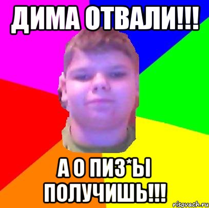 Дима отвали!!! А о пиз*ы получишь!!!