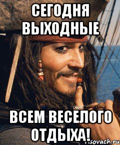 сегодня выходные всем веселого отдыха!