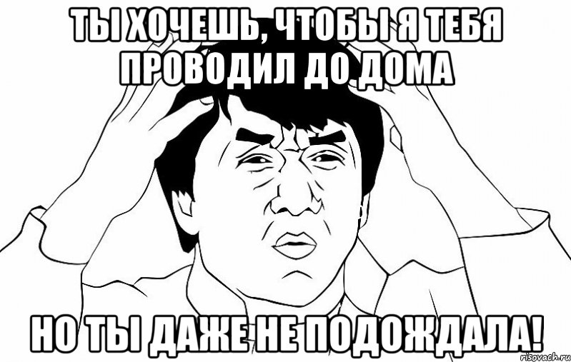 ты хочешь, чтобы я тебя проводил до дома но ты даже не подождала!, Мем ДЖЕКИ ЧАН