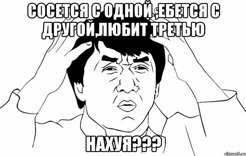 Сосется с одной ,ебется с другой,любит третью НАХУЯ???, Мем ДЖЕКИ ЧАН