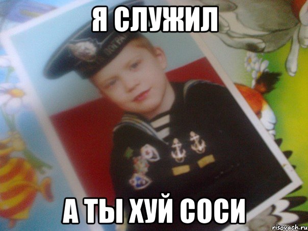 я служил а ты хуй соси