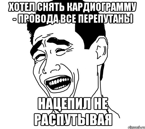 хотел снять кардиограмму - провода все перепутаны нацепил не распутывая