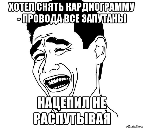 хотел снять кардиограмму - провода все запутаны нацепил не распутывая