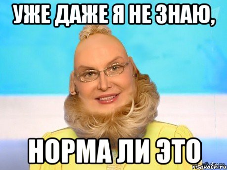 уже даже я не знаю, норма ли это
