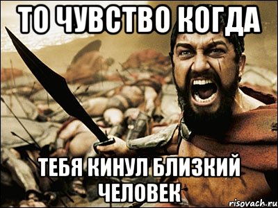 то чувство когда тебя кинул близкий человек, Мем Это Спарта