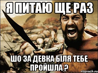 я питаю ще раз шо за девка біля тебе пройшла ?, Мем Это Спарта