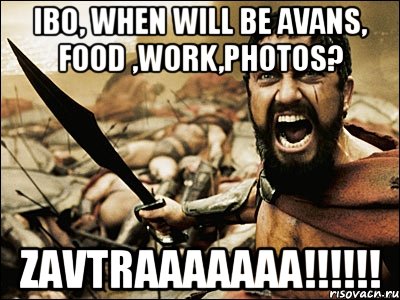 ibo, when will be avans, food ,work,photos? zavtraaaaaaa!!!, Мем Это Спарта