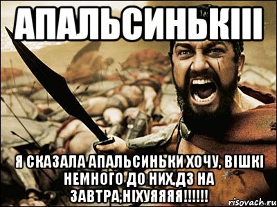 апальсинькііі я сказала апальсиньки хочу, вішкі немного до них,дз на завтра,ніхуяяяя!!!, Мем Это Спарта