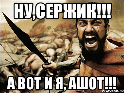 ну,сержик!!! а вот и я, ашот!!!