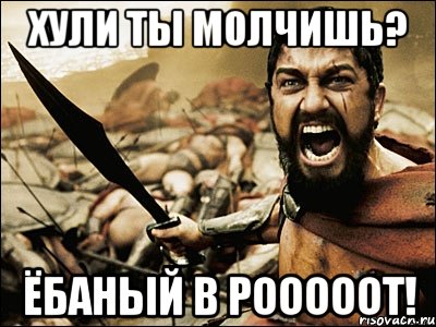 хули ты молчишь? ёбаный в рооооот!, Мем Это Спарта