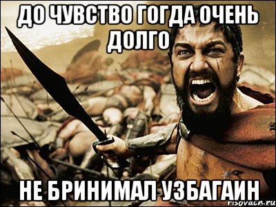 до чувство гогда очень долго не бринимал узбагаин, Мем Это Спарта