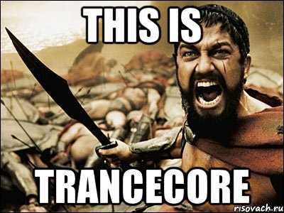 this is trancecore, Мем Это Спарта