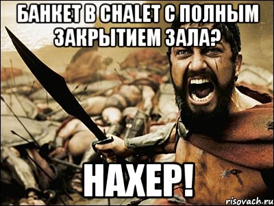 банкет в chalet с полным закрытием зала? нахер!, Мем Это Спарта