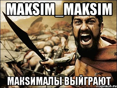 maksim_maksim Макsималы выйграют, Мем Это Спарта